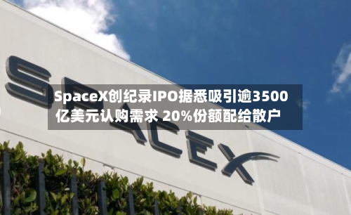 SpaceX创纪录IPO据悉吸引逾3500亿美元认购需求 20%份额配给散户-第2张图片