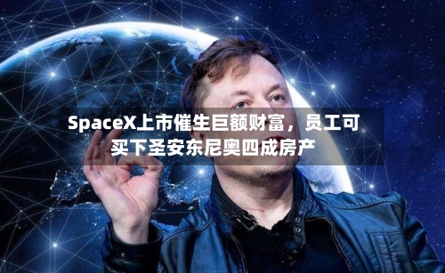 SpaceX上市催生巨额财富，员工可买下圣安东尼奥四成房产-第2张图片