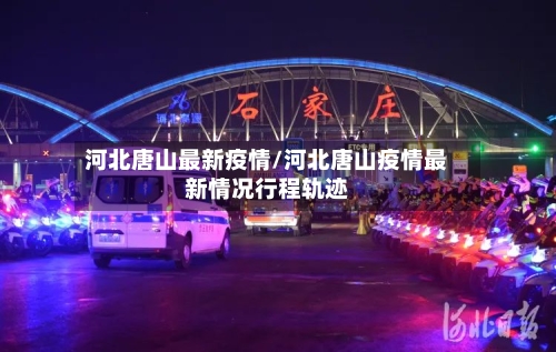 河北唐山最新疫情/河北唐山疫情最新情况行程轨迹