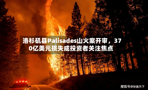 洛杉矶县Palisades山火案开审，370亿美元损失成投资者关注焦点-第2张图片
