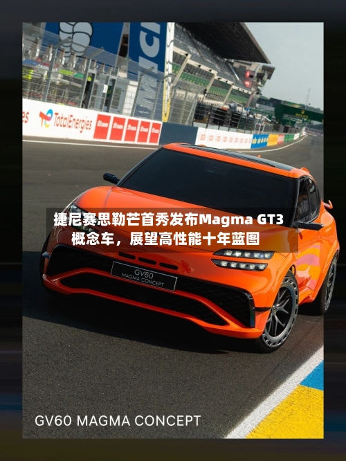 捷尼赛思勒芒首秀发布Magma GT3概念车,展望高性能十年蓝图