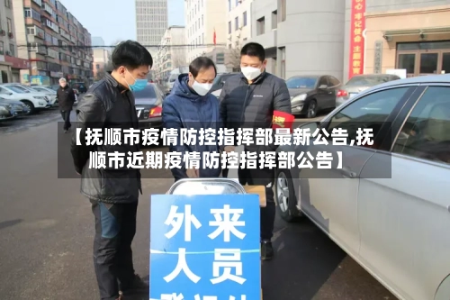 【抚顺市疫情防控指挥部最新公告,抚顺市近期疫情防控指挥部公告】