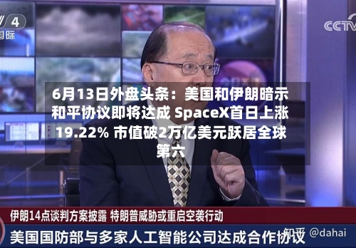 6月13日外盘头条:美国和伊朗暗示和平协议即将达成 SpaceX首日上涨19.22% 市值破2万亿美元跃居全球第六