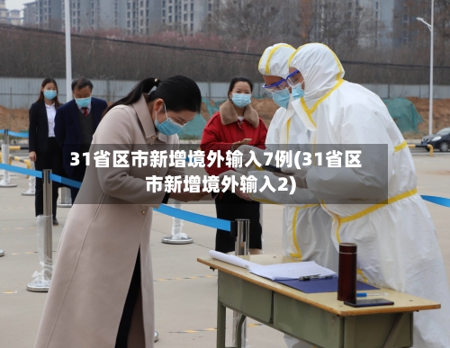 31省区市新增境外输入7例(31省区市新增境外输入2)