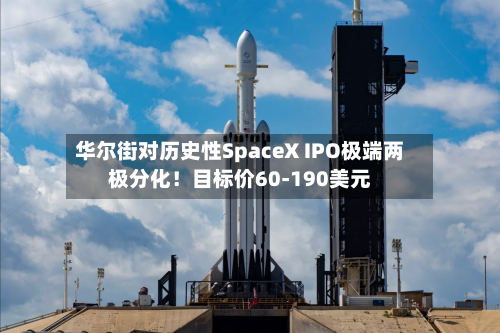 华尔街对历史性SpaceX IPO极端两极分化!目标价60-190美元