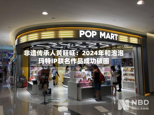 非遗传承人黄旺旺:2024年和泡泡玛特IP联名作品成功破圈-第3张图片
