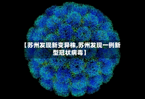 【苏州发现新变异株,苏州发现一例新型冠状病毒】-第2张图片