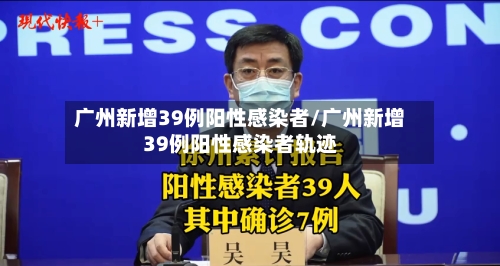 广州新增39例阳性感染者/广州新增39例阳性感染者轨迹