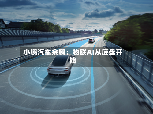 小鹏汽车余鹏:物联AI从底盘开始