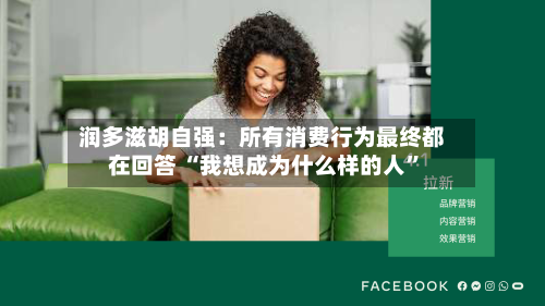 润多滋胡自强：所有消费行为最终都在回答 “我想成为什么样的人”-第2张图片
