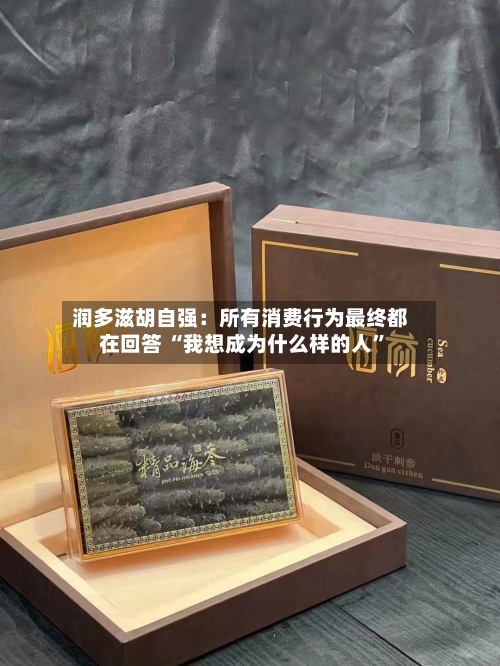 润多滋胡自强：所有消费行为最终都在回答 “我想成为什么样的人”-第3张图片
