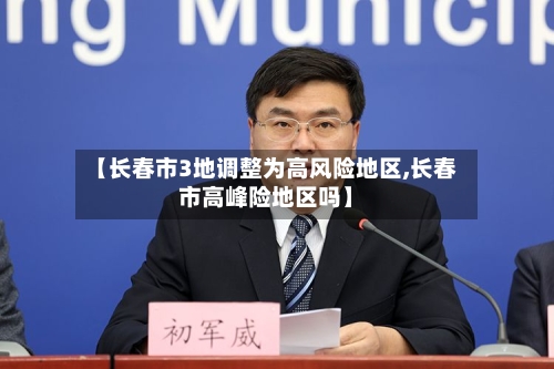【长春市3地调整为高风险地区,长春市高峰险地区吗】-第2张图片