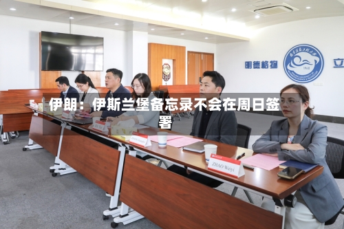 伊朗：伊斯兰堡备忘录不会在周日签署-第2张图片
