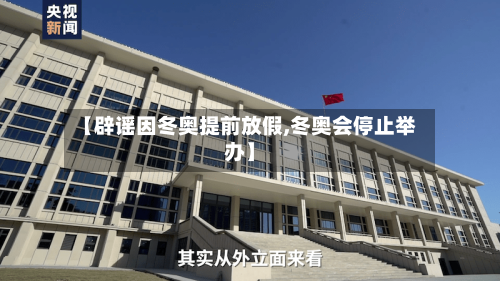 【辟谣因冬奥提前放假,冬奥会停止举办】