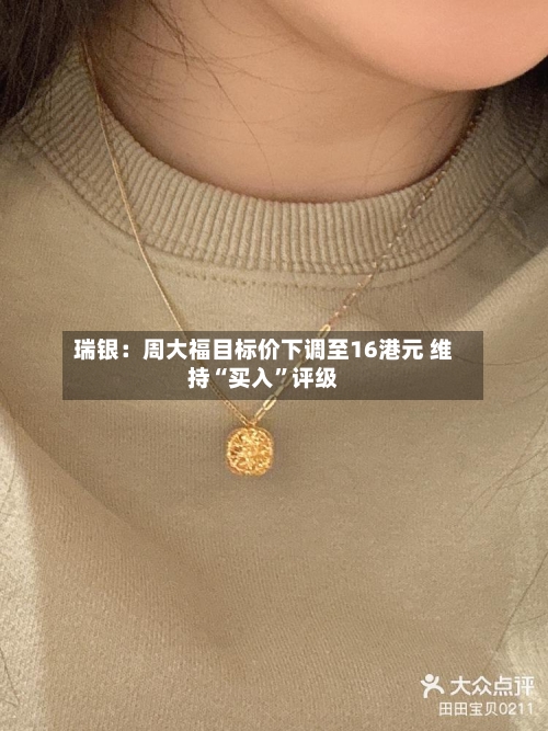 瑞银:周大福目标价下调至16港元 维持“买入”评级