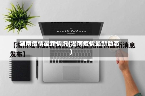 湖南疫情最新情况(湖南疫情最新动态)