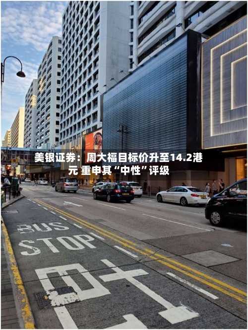 美银证券：周大福目标价升至14.2港元 重申其“中性”评级-第3张图片