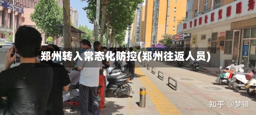 郑州转入常态化防控(郑州往返人员)-第3张图片