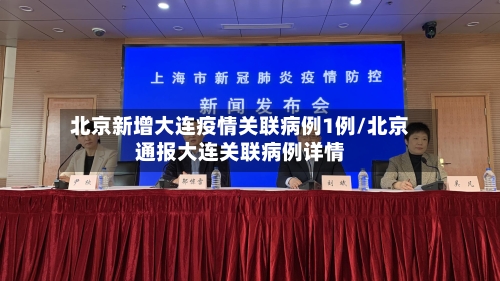 北京新增大连疫情关联病例1例/北京通报大连关联病例详情