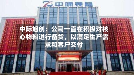 中际旭创:公司一直在积极对核心物料进行备货,以满足生产需求和客户交付
