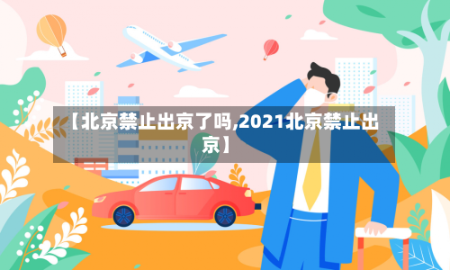 【北京禁止出京了吗,2021北京禁止出京】