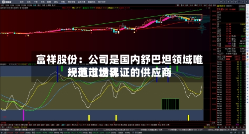 富祥股份:公司是国内舒巴坦领域唯一通过世界
规范市场认证的供应商