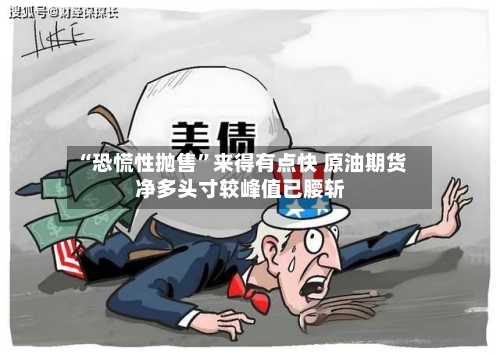 “恐慌性抛售”来得有点快 原油期货净多头寸较峰值已腰斩-第3张图片