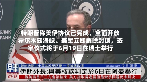 特朗普称美伊协议已完成，全面开放霍尔木兹海峡	、美军立即解除封锁，签字仪式将于6月19日在瑞士举行-第2张图片