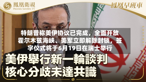特朗普称美伊协议已完成，全面开放霍尔木兹海峡、美军立即解除封锁	，签字仪式将于6月19日在瑞士举行-第3张图片