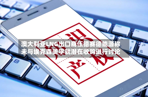 澳大利亚LNG出口商伍德赛德能源称未与埃克森美孚就潜在收购进行讨论