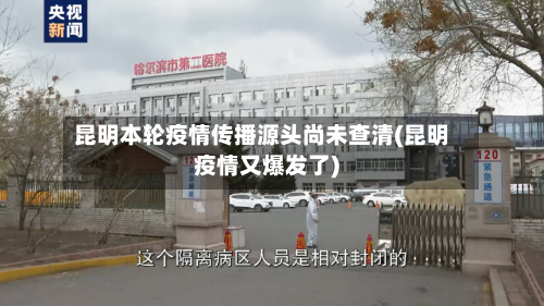 昆明本轮疫情传播源头尚未查清(昆明疫情又爆发了)